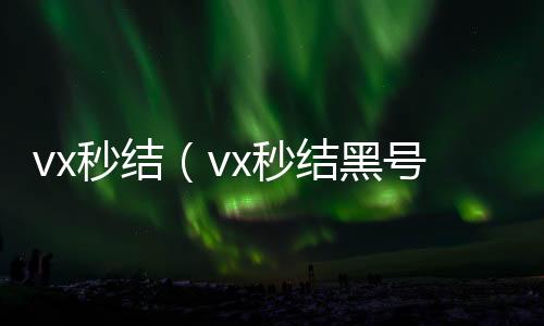 vx秒结（v2020在线回收微信秒结x秒结黑号交易平台）